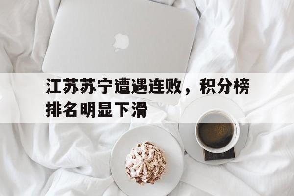 江苏苏宁遭遇连败，积分榜排名明显下滑的简单介绍